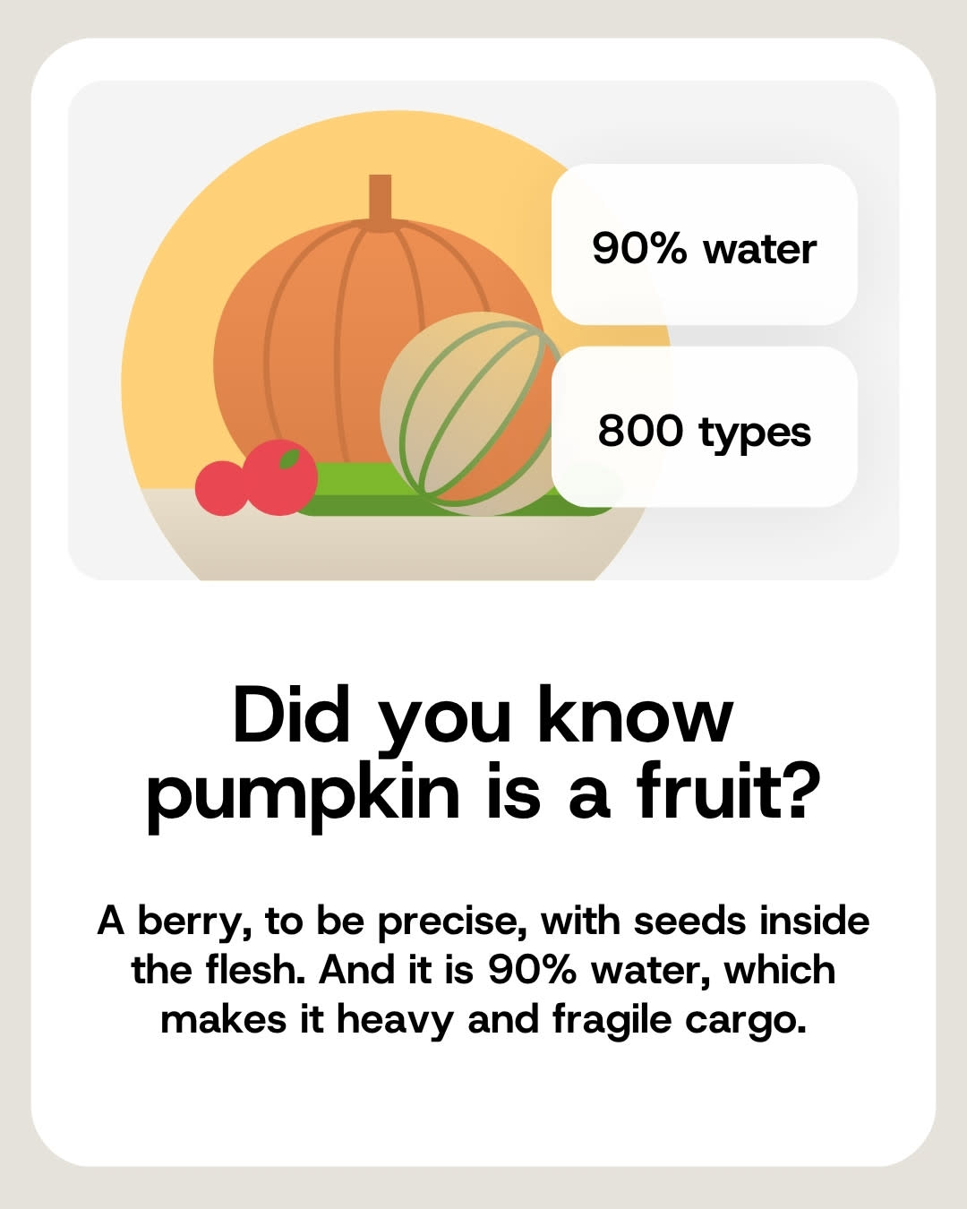 A pumpkin is 90% water and comes in roughly 800 varieties.